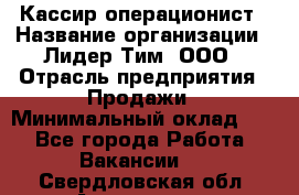 Кассир-операционист › Название организации ­ Лидер Тим, ООО › Отрасль предприятия ­ Продажи › Минимальный оклад ­ 1 - Все города Работа » Вакансии   . Свердловская обл.,Алапаевск г.